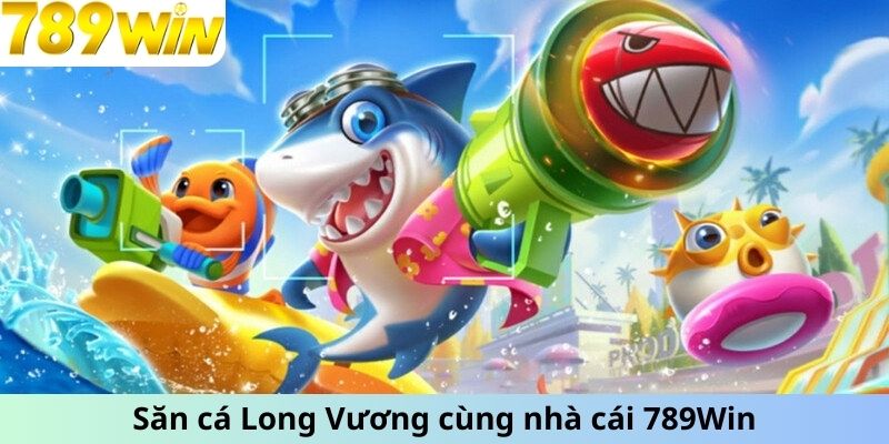 Săn cá Long Vương cùng nhà cái 789Win