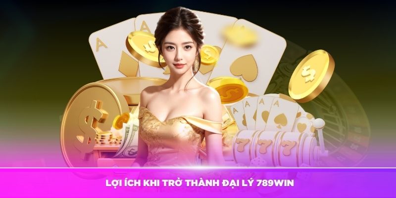 Những lợi ích khi trở thành đại lý 789Win thật sự hấp dẫn