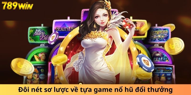 Đôi nét sơ lược về tựa game nổ hũ đổi thưởng